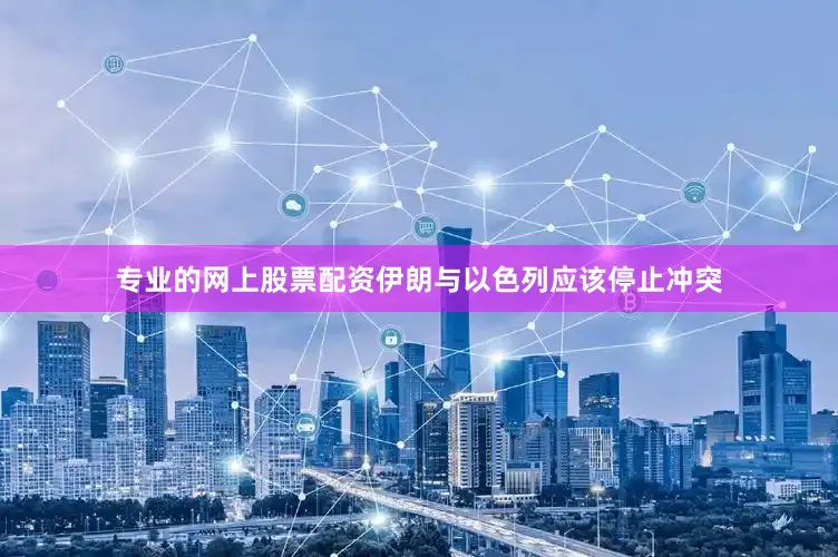 专业的网上股票配资伊朗与以色列应该停止冲突