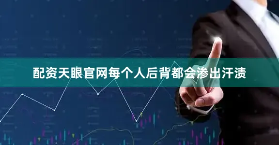 配资天眼官网每个人后背都会渗出汗渍