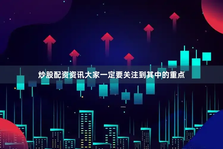 炒股配资资讯大家一定要关注到其中的重点