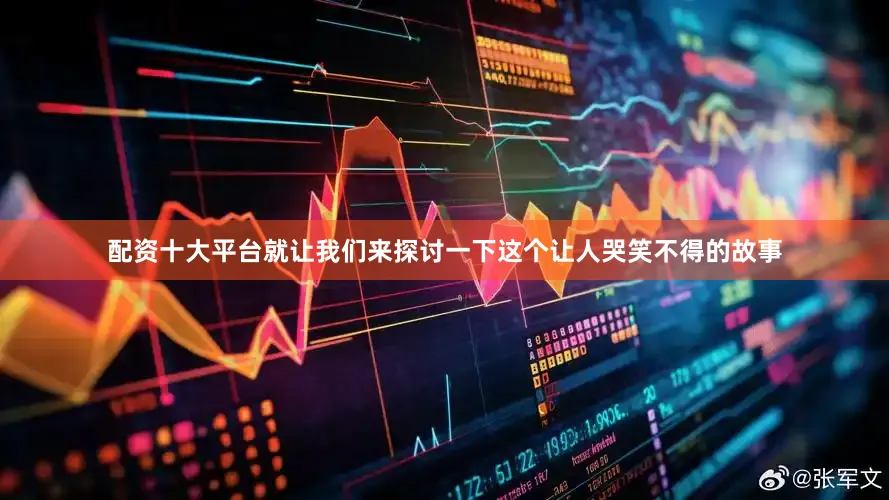 配资十大平台就让我们来探讨一下这个让人哭笑不得的故事