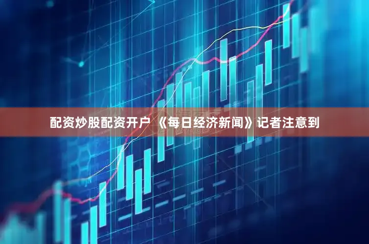 配资炒股配资开户 《每日经济新闻》记者注意到