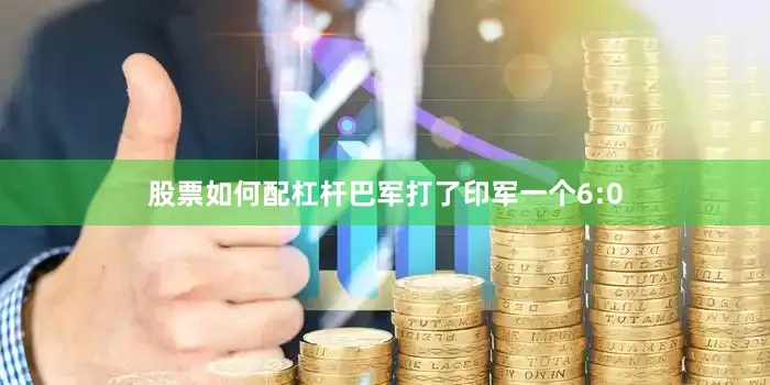 股票如何配杠杆巴军打了印军一个6:0
