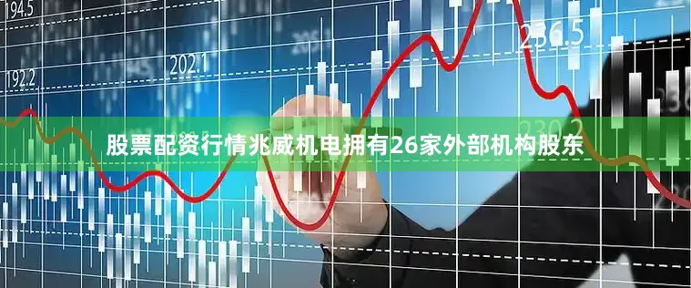 股票配资行情兆威机电拥有26家外部机构股东