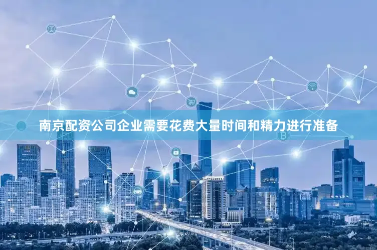 南京配资公司企业需要花费大量时间和精力进行准备