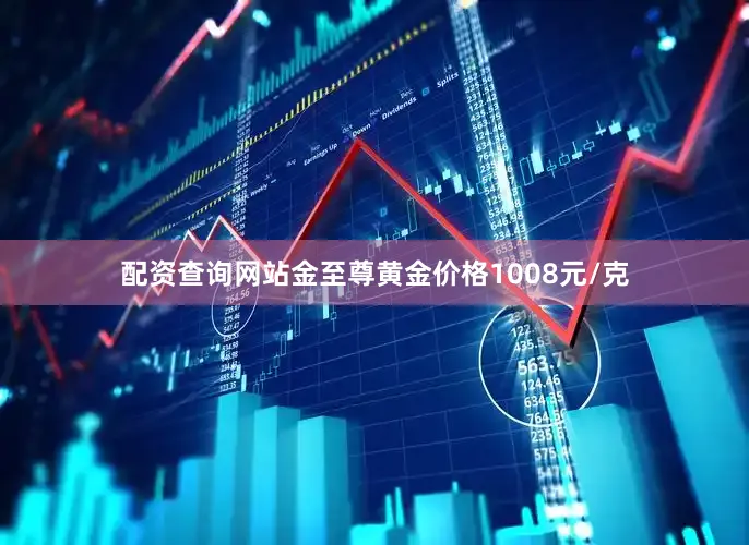 配资查询网站金至尊黄金价格1008元/克
