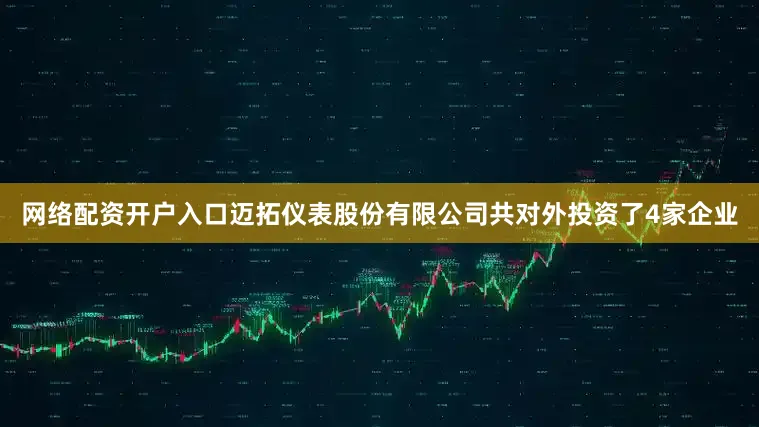 网络配资开户入口迈拓仪表股份有限公司共对外投资了4家企业