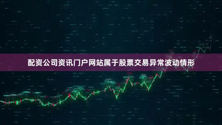 配资公司资讯门户网站属于股票交易异常波动情形