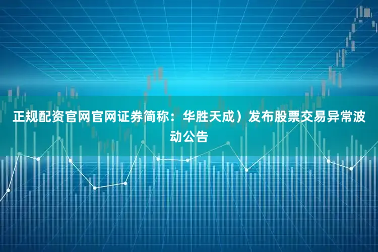 正规配资官网官网证券简称：华胜天成）发布股票交易异常波动公告